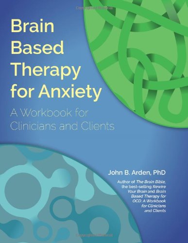 Brain Based Therapy for Anxiety: A Workbook for Clinicians and Clients (John B. Arden)